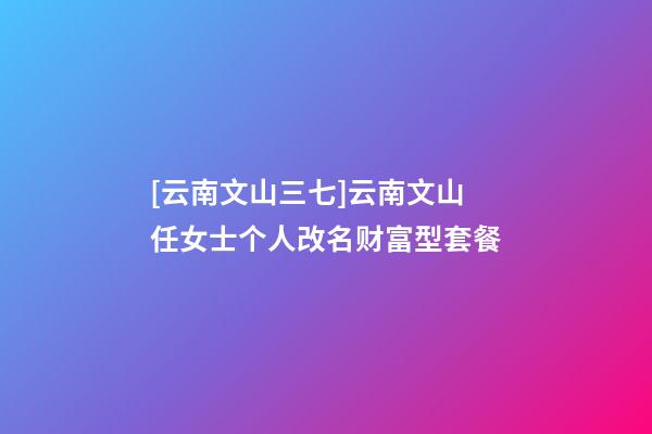 [云南文山三七]云南文山任女士个人改名财富型套餐-第1张-公司起名-玄机派